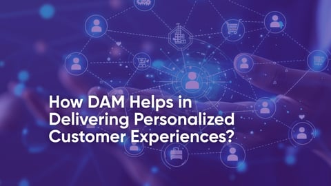 How DAM Helps in Delivering Personalized Customer Experiences?