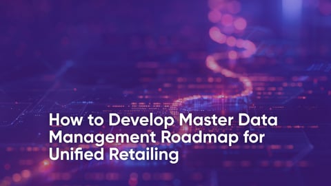 How to Develop Master Data Management Roadmap for Unified Retailing?