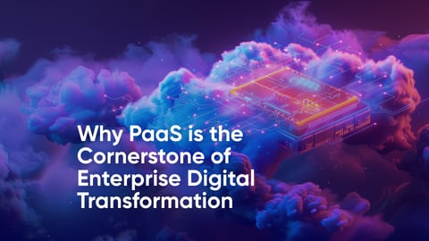 Why PaaS is the Cornerstone of Enterprise Digital Transformation