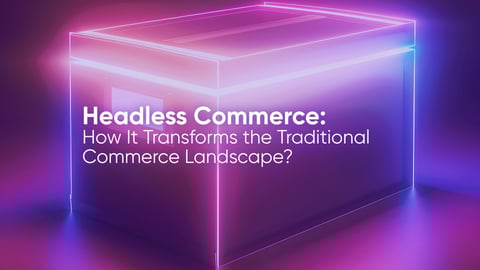 Headless Commerce: Wie verändert es die traditionelle Handelslandschaft?